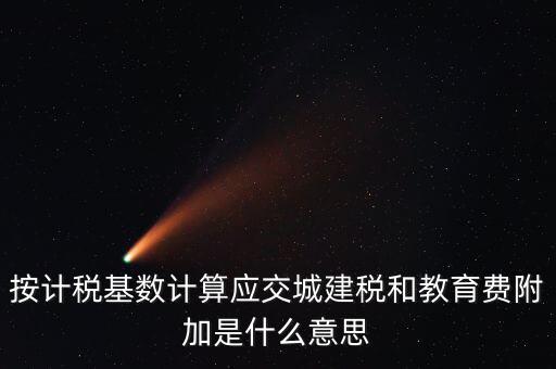 城建稅和教育費(fèi)附加統(tǒng)稱(chēng)什么，按計(jì)稅基數(shù)計(jì)算應(yīng)交城建稅和教育費(fèi)附加是什么意思