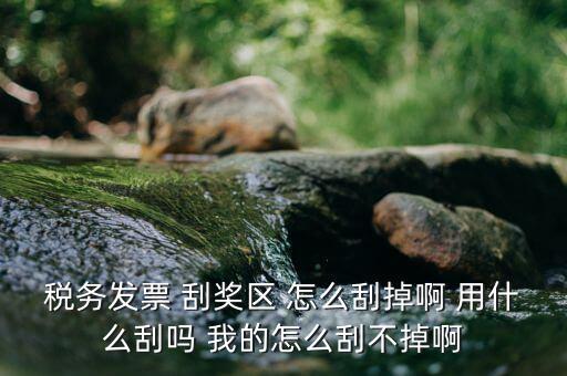 發(fā)票涂層用什么刮，稅務(wù)發(fā)票 刮獎區(qū) 怎么刮掉啊 用什么刮嗎 我的怎么刮不掉啊