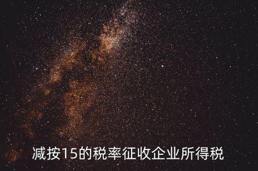 減按15征收什么意思，減按15的稅率征收所得稅是什么意思