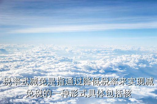什么是稅率式減免，稅收減免形式有哪幾種