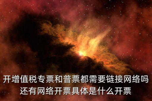 非網(wǎng)絡(luò)發(fā)票是什么意思啊，開增值稅專票和普票都需要鏈接網(wǎng)絡(luò)嗎還有網(wǎng)絡(luò)開票具體是什么開票