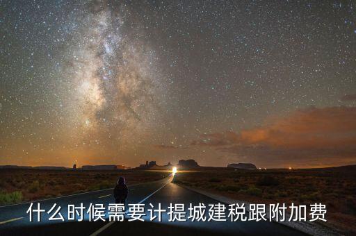 企業(yè)城建稅什么時(shí)間交，什么時(shí)候需要計(jì)提城建稅跟附加費(fèi)