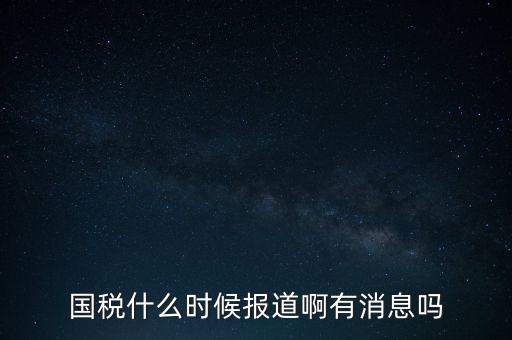 國稅一般什么時(shí)候報(bào)道，國稅和地稅一般什么時(shí)候報(bào)