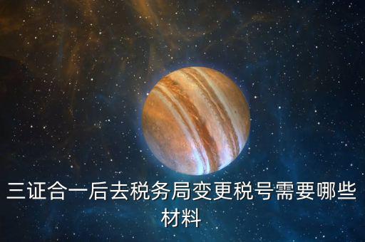 地稅改稅號(hào)用什么，三證合一后去稅務(wù)局變更稅號(hào)需要哪些材料