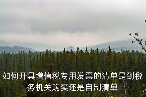 如何開(kāi)具增值稅專(zhuān)用發(fā)票的清單是到稅務(wù)機(jī)關(guān)購(gòu)買(mǎi)還是自制清單