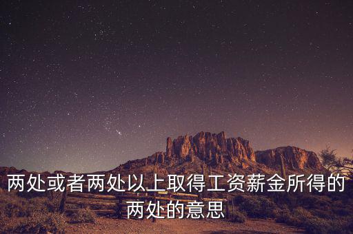 什么叫兩處以上所得，兩處或者兩處以上取得工資薪金所得的兩處的意思