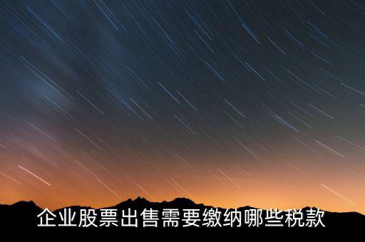 長期持股賣出需要交納什么稅，企業(yè)股票出售需要繳納哪些稅款