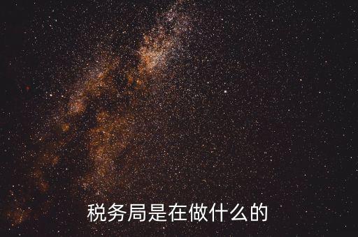 重慶國(guó)稅稅局干什么，稅務(wù)局是在做什么的