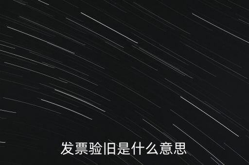 什么情況發(fā)票驗(yàn)舊，發(fā)票驗(yàn)舊是什么意思