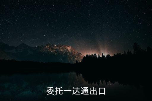 什么叫委托出口，委托一達通出口