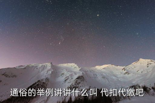 地稅代扣代繳什么意思，通俗的舉例講講什么叫 代扣代繳吧