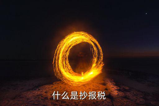 地稅抄報(bào)是什么，什么是抄報(bào)稅