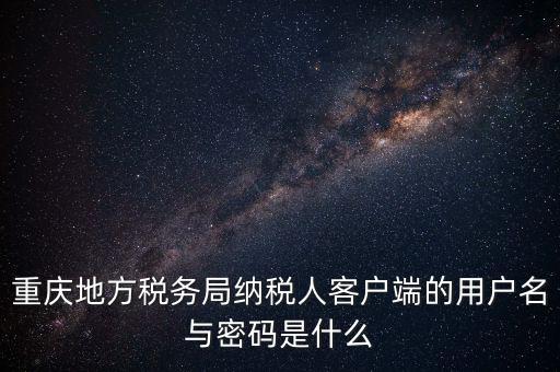 重慶地方稅務(wù)局納稅人客戶(hù)端的用戶(hù)名與密碼是什么