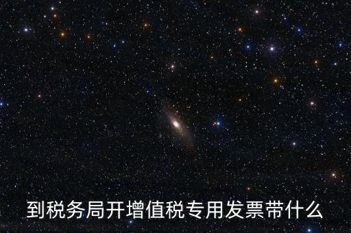 辦增值稅發(fā)票需要什么，到稅務(wù)局開(kāi)增值稅專(zhuān)用發(fā)票帶什么