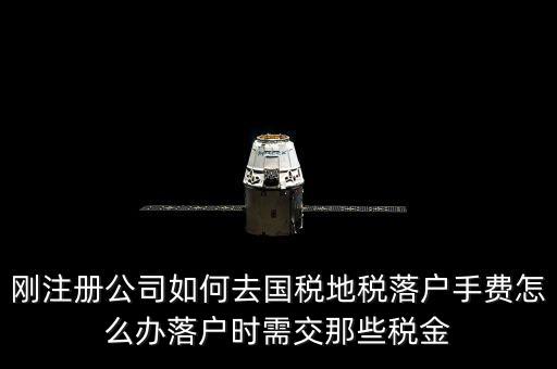 什么是地稅落戶，剛注冊公司如何去國稅地稅落戶手費(fèi)怎么辦落戶時需交那些稅金