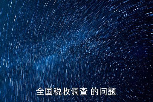 稅收調(diào)研是什么，國稅三稅調(diào)查是指哪三稅