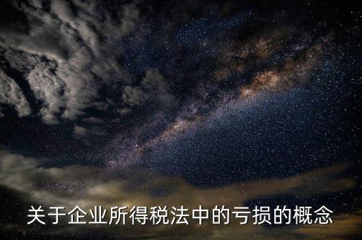 稅務(wù)虧損是什么，關(guān)于企業(yè)所得稅法中的虧損的概念
