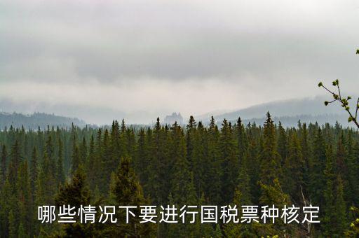 票種核定什么時(shí)候進(jìn)行，哪些情況下要進(jìn)行國(guó)稅票種核定