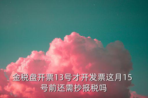 開(kāi)票系統(tǒng)什么時(shí)候報(bào)稅，貨運(yùn)發(fā)票稅控開(kāi)票系統(tǒng)和國(guó)稅定額發(fā)票要在15日前抄報(bào)稅嗎