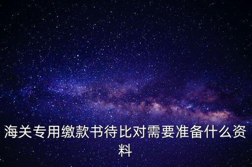 海關(guān)專用繳款書待比對需要準備什么資料