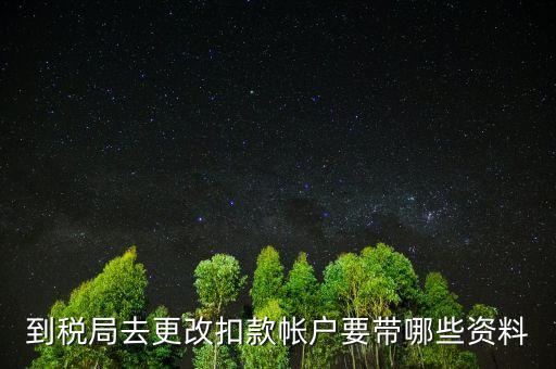 去稅局更正申報信息需要帶什么，到稅局去更改扣款帳戶要帶哪些資料