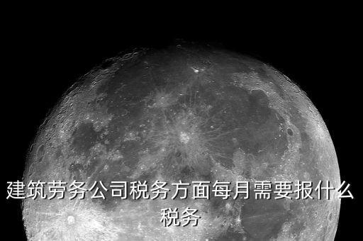 提供建筑勞務(wù)征什么稅，建筑勞務(wù)公司稅務(wù)方面每月需要報(bào)什么稅務(wù)