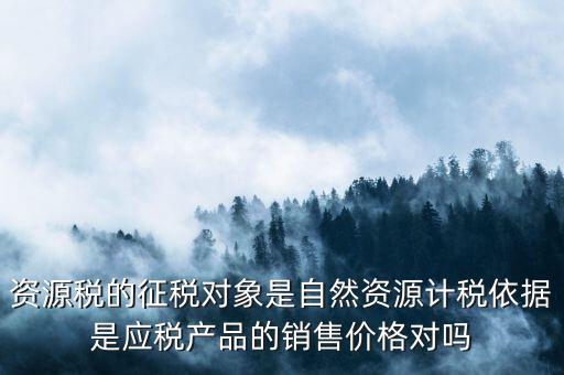 資源稅什么依據(jù)申報，資源稅怎樣計算計稅依據(jù)是什么麻煩詳細(xì)講解謝謝