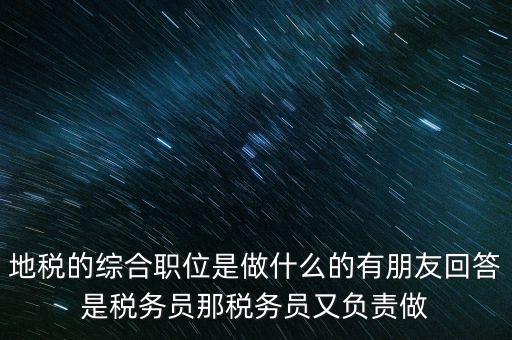 地稅主要負(fù)責(zé)什么工作，地稅的綜合職位是做什么的有朋友回答是稅務(wù)員那稅務(wù)員又負(fù)責(zé)做