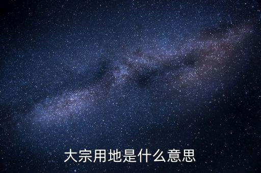 什么是大宗商品倉儲設(shè)施用地，大宗用地是什么意思