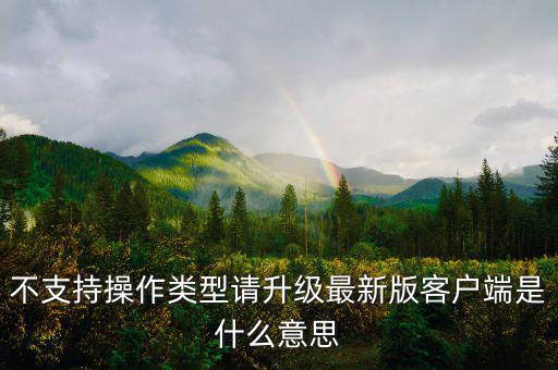 深圳國(guó)稅升級(jí)版客戶端是什么意思，不支持操作類(lèi)型請(qǐng)升級(jí)最新版客戶端是什么意思
