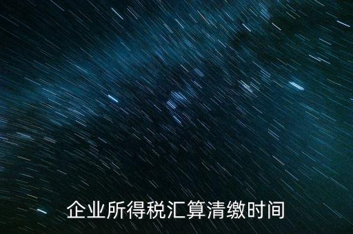 今年什么時(shí)候匯算清繳，會(huì)算清繳什么時(shí)候進(jìn)行