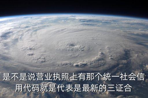 營業(yè)執(zhí)照社會(huì)信用代碼是什么，是不是說營業(yè)執(zhí)照上有那個(gè)統(tǒng)一社會(huì)信用代碼就是代表是最新的三證合