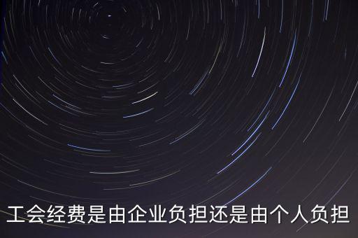 工會(huì)經(jīng)費(fèi)什么企業(yè)交，工會(huì)經(jīng)費(fèi)是由企業(yè)負(fù)擔(dān)還是由個(gè)人負(fù)擔(dān)