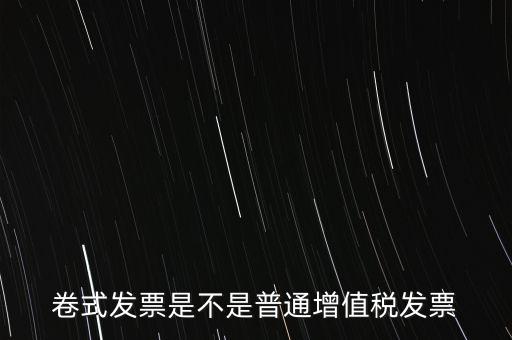 卷票發(fā)票是什么樣的，卷式發(fā)票是不是普通增值稅發(fā)票
