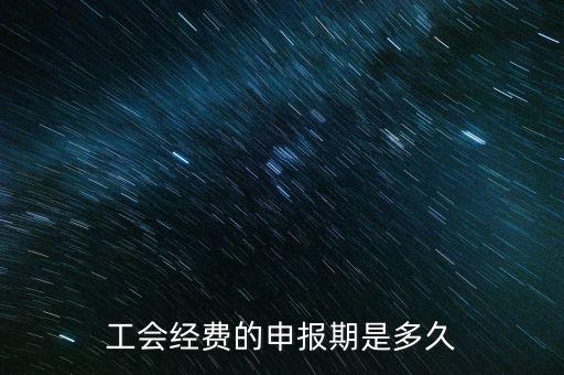 工會經(jīng)費什么期間申報，2012年北京地區(qū)工會經(jīng)費什么時候申報
