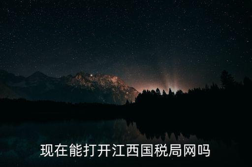 為什么江西國(guó)家稅務(wù)局的網(wǎng)站，現(xiàn)在能打開(kāi)江西國(guó)稅局網(wǎng)嗎
