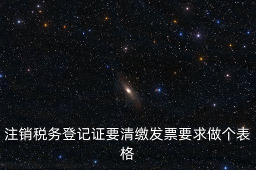 稅務C表是什么表，注銷稅務登記證要清繳發(fā)票要求做個表格