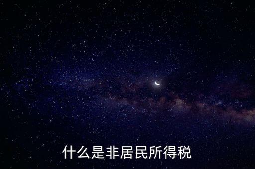 什么是非居民稅收，非居民納稅義務(wù)人是什么意思