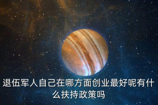 什么就扶持兵，我是一名退伍軍人當(dāng)了十二年我們沒有要工作自主擇業(yè)國(guó)家有什