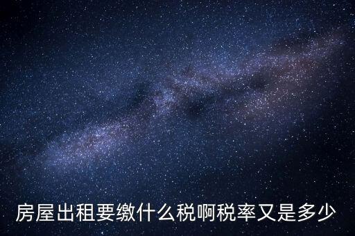 出租按什么稅，房屋出租要繳什么稅啊稅率又是多少