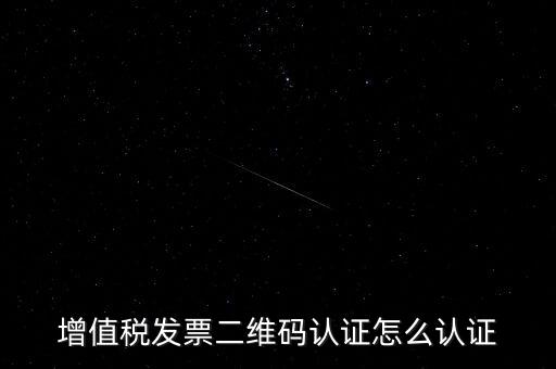 如何認證二維碼發(fā)票，增值稅發(fā)票二維碼認證怎么認證