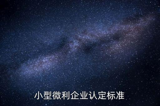 如何認(rèn)定小微企業(yè)，小型微利企業(yè)認(rèn)定標(biāo)準(zhǔn)
