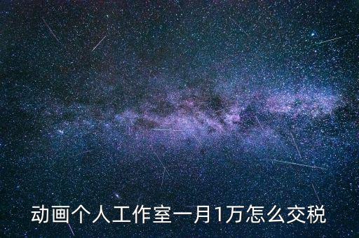 工作室如何繳納個(gè)稅，動(dòng)畫(huà)個(gè)人工作室一月1萬(wàn)怎么交稅