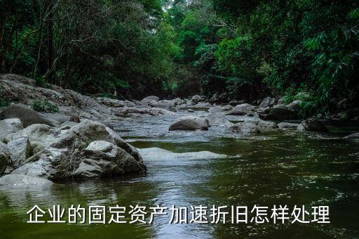 企業(yè)的固定資產加速折舊怎樣處理