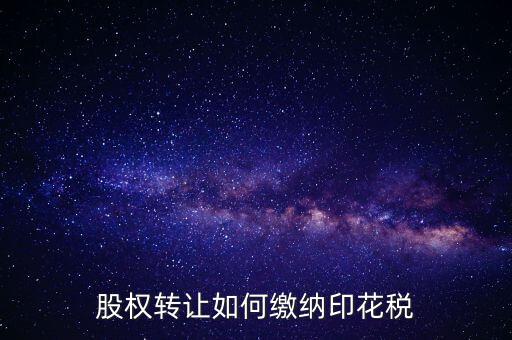 變更股權(quán)如何交印花稅，公司股權(quán)轉(zhuǎn)讓的印花稅怎么交