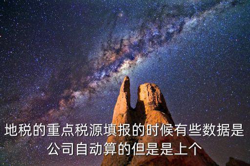 重點稅源是根據(jù)什么數(shù)據(jù)填報，地稅的重點稅源填報的時候有些數(shù)據(jù)是公司自動算的但是是上個