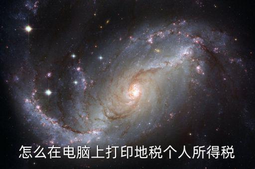 個(gè)稅如何打印嗎，怎么在電腦上打印地稅個(gè)人所得稅