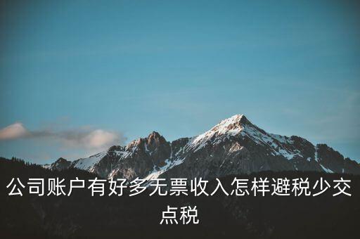 公司賬戶(hù)有好多無(wú)票收入怎樣避稅少交點(diǎn)稅