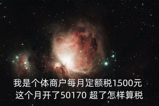 個體超定額如何征稅，個體工商戶使用機打發(fā)票超定額以后如何補稅請詳細說明  搜