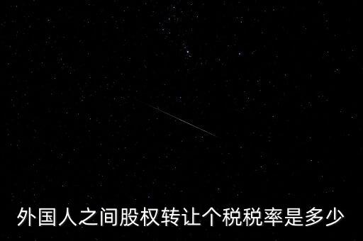 外籍個(gè)人轉(zhuǎn)讓股權(quán)如何征稅，外國人之間股權(quán)轉(zhuǎn)讓個(gè)稅稅率是多少